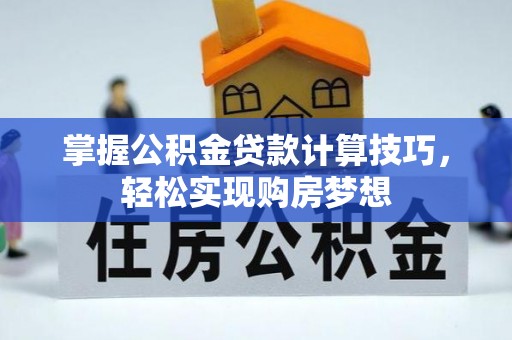 花地玛堂区掌握公积金贷款计算技巧，轻松实现购房梦想