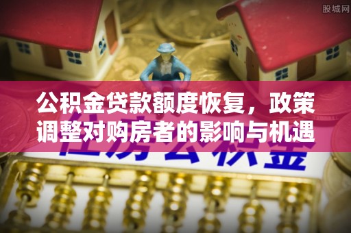 花地玛堂区公积金贷款额度恢复，政策调整对购房者的影响与机遇