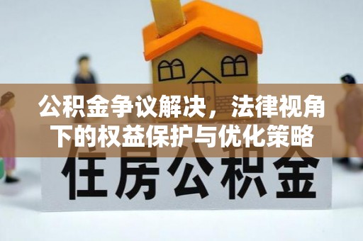 花地玛堂区公积金争议解决，法律视角下的权益保护与优化策略