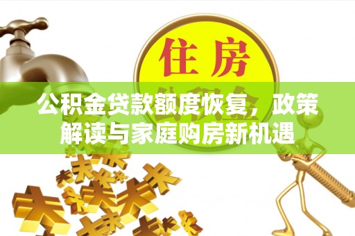 花地玛堂区公积金贷款额度恢复，政策解读与家庭购房新机遇