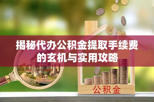 花地玛堂区揭秘代办公积金提取手续费的玄机与实用攻略