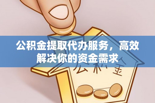 花地玛堂区公积金提取代办服务，高效解决你的资金需求