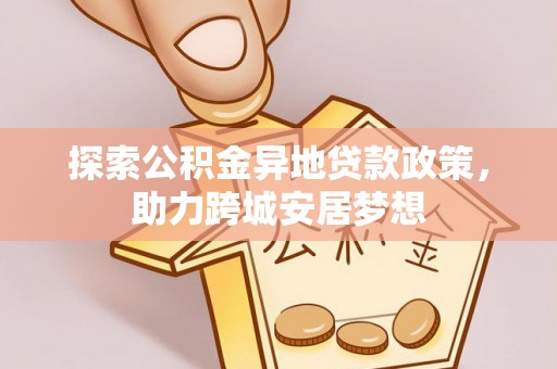 花地玛堂区探索公积金异地贷款政策，助力跨城安居梦想