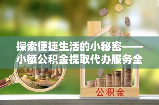 花地玛堂区探索便捷生活的小秘密——小额公积金提取代办服务全解析