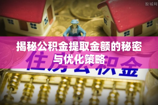 花地玛堂区揭秘公积金提取金额的秘密与优化策略