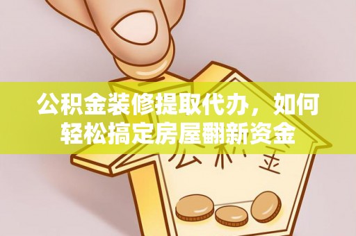 花地玛堂区公积金装修提取代办，如何轻松搞定房屋翻新资金