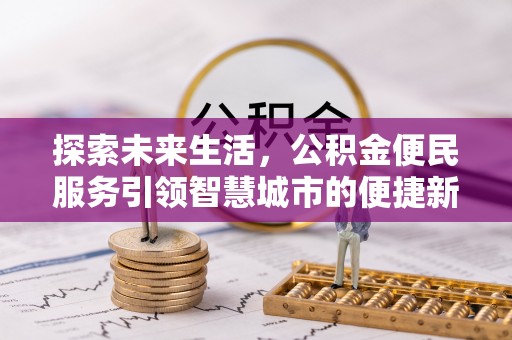 花地玛堂区探索未来生活，公积金便民服务引领智慧城市的便捷新体验