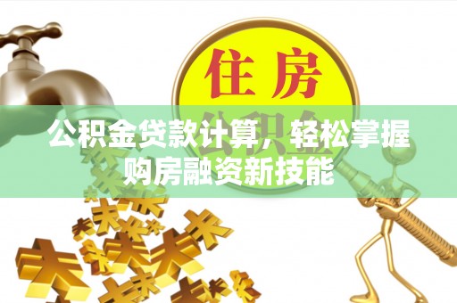 花地玛堂区公积金贷款计算，轻松掌握购房融资新技能