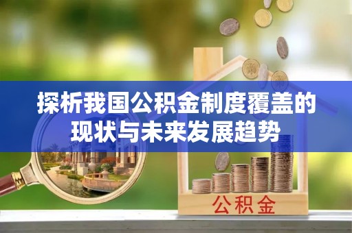 花地玛堂区探析我国公积金制度覆盖的现状与未来发展趋势