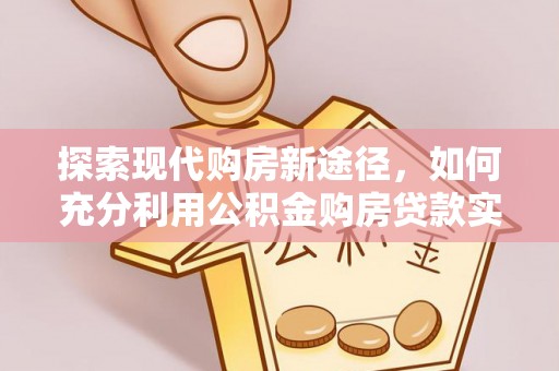 花地玛堂区探索现代购房新途径，如何充分利用公积金购房贷款实现置业梦想