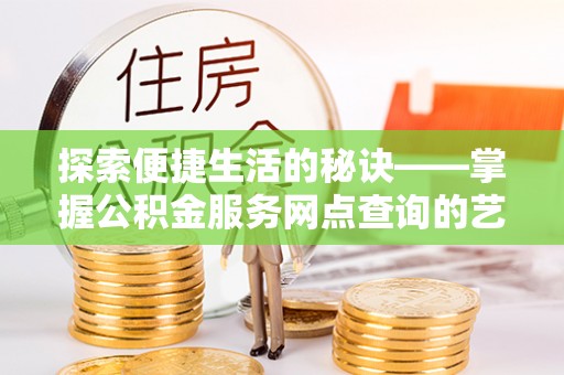 花地玛堂区探索便捷生活的秘诀——掌握公积金服务网点查询的艺术
