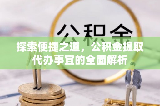 花地玛堂区探索便捷之道，公积金提取代办事宜的全面解析
