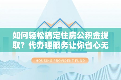 花地玛堂区如何轻松搞定住房公积金提取？代办理服务让你省心无忧