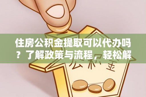 花地玛堂区住房公积金提取可以代办吗？了解政策与流程，轻松解决疑惑
