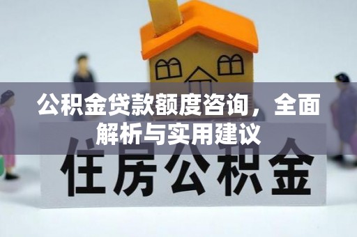 花地玛堂区公积金贷款额度咨询，全面解析与实用建议