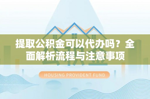 花地玛堂区提取公积金可以代办吗？全面解析流程与注意事项