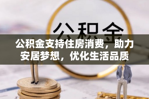 花地玛堂区公积金支持住房消费，助力安居梦想，优化生活品质