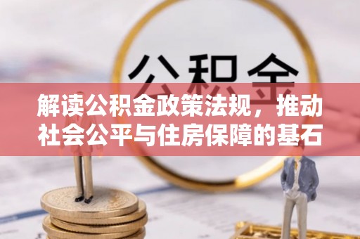花地玛堂区解读公积金政策法规，推动社会公平与住房保障的基石
