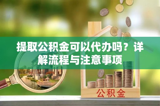 花地玛堂区提取公积金可以代办吗？详解流程与注意事项