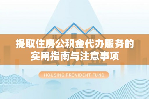 花地玛堂区提取住房公积金代办服务的实用指南与注意事项