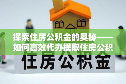 花地玛堂区探索住房公积金的奥秘——如何高效代办提取住房公积金