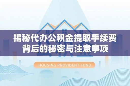 花地玛堂区揭秘代办公积金提取手续费背后的秘密与注意事项