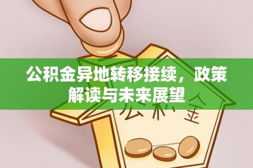 花地玛堂区公积金异地转移接续，政策解读与未来展望
