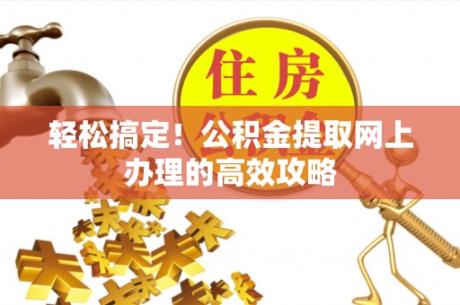 花地玛堂区轻松搞定！公积金提取网上办理的高效攻略