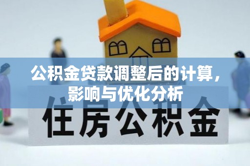 花地玛堂区公积金贷款调整后的计算，影响与优化分析