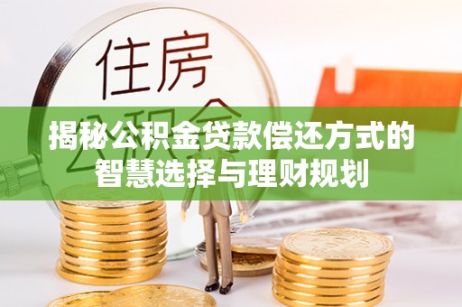 花地玛堂区揭秘公积金贷款偿还方式的智慧选择与理财规划