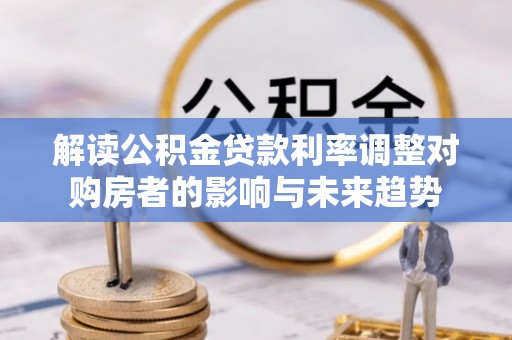 花地玛堂区解读公积金贷款利率调整对购房者的影响与未来趋势