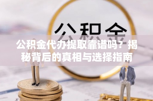 花地玛堂区公积金代办提取靠谱吗？揭秘背后的真相与选择指南