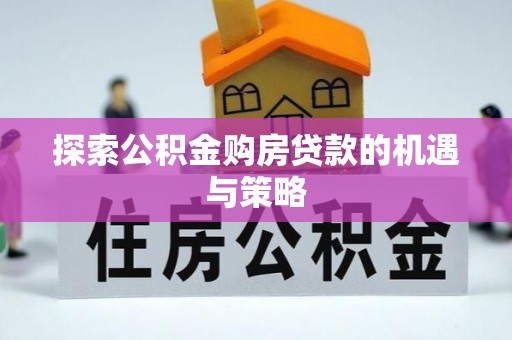花地玛堂区探索公积金购房贷款的机遇与策略