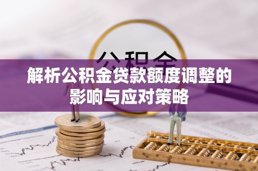 花地玛堂区解析公积金贷款额度调整的影响与应对策略