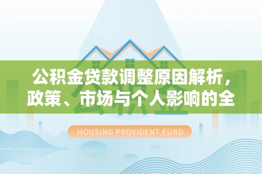 花地玛堂区公积金贷款调整原因解析，政策、市场与个人影响的全面解读