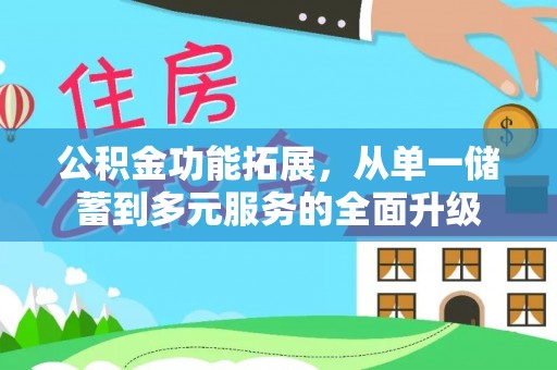 花地玛堂区公积金功能拓展，从单一储蓄到多元服务的全面升级