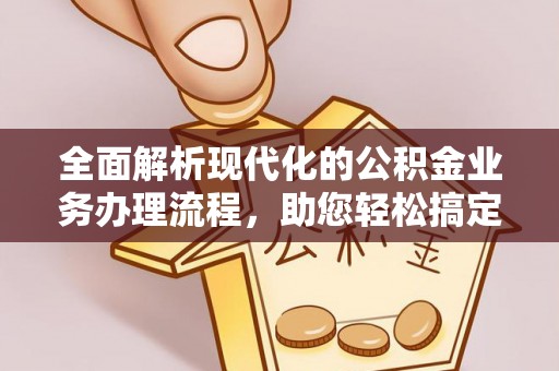 花地玛堂区全面解析现代化的公积金业务办理流程，助您轻松搞定每一笔交易