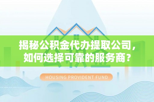 花地玛堂区揭秘公积金代办提取公司，如何选择可靠的服务商？