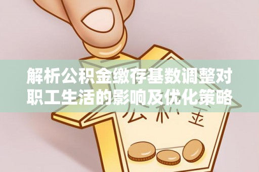 花地玛堂区解析公积金缴存基数调整对职工生活的影响及优化策略