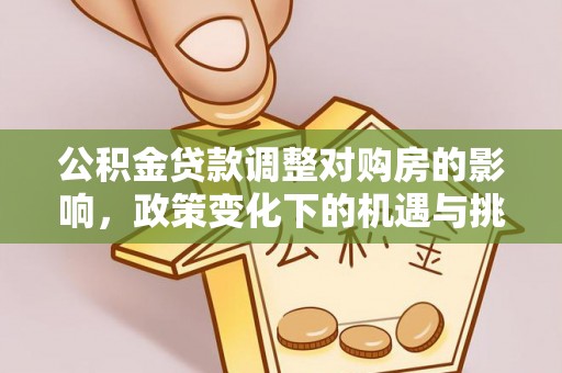 花地玛堂区公积金贷款调整对购房的影响，政策变化下的机遇与挑战