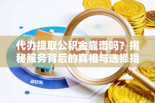 花地玛堂区代办提取公积金靠谱吗？揭秘服务背后的真相与选择指南