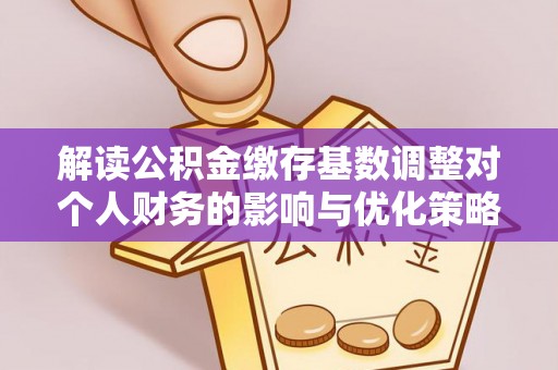 花地玛堂区解读公积金缴存基数调整对个人财务的影响与优化策略