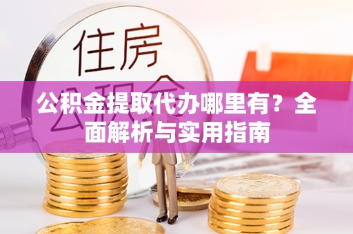 花地玛堂区公积金提取代办哪里有？全面解析与实用指南