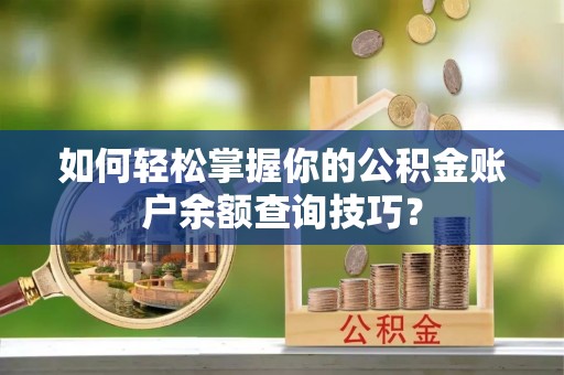 花地玛堂区如何轻松掌握你的公积金账户余额查询技巧？