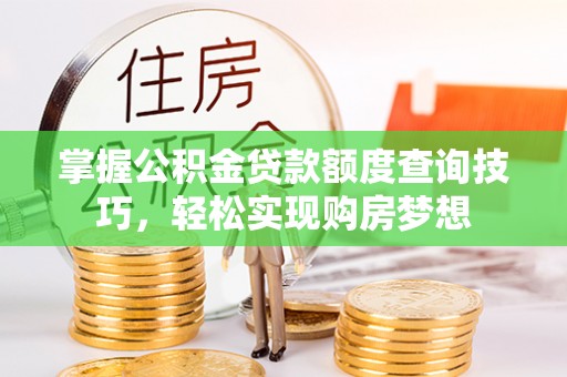 花地玛堂区掌握公积金贷款额度查询技巧，轻松实现购房梦想