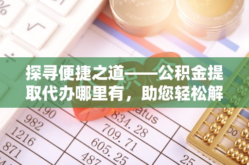 花地玛堂区探寻便捷之道——公积金提取代办哪里有，助您轻松解决资金难题