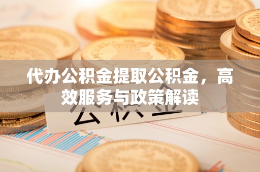 花地玛堂区代办公积金提取公积金，高效服务与政策解读