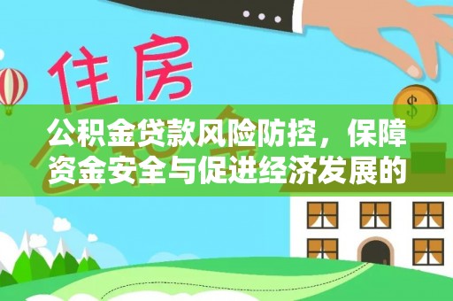 花地玛堂区公积金贷款风险防控，保障资金安全与促进经济发展的平衡之道