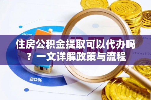 花地玛堂区住房公积金提取可以代办吗？一文详解政策与流程