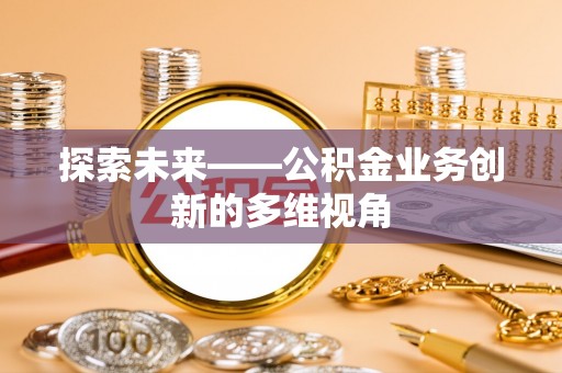 花地玛堂区探索未来——公积金业务创新的多维视角